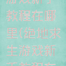 绝地求生游戏新手教程在哪里(绝地求生游戏新手教程在哪里找)