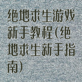 绝地求生游戏新手教程(绝地求生新手指南)