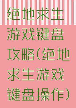 绝地求生游戏键盘攻略(绝地求生游戏键盘操作)