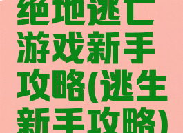 绝地逃亡游戏新手攻略(逃生新手攻略)