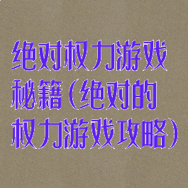 绝对权力游戏秘籍(绝对的权力游戏攻略)