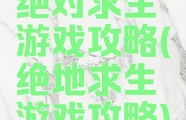 绝对求生游戏攻略(绝地求生游戏攻略)