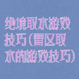 绝境取水游戏技巧(雷区取水的游戏技巧)