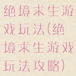 绝境求生游戏玩法(绝境求生游戏玩法攻略)