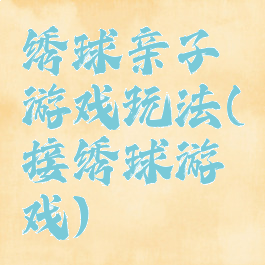 绣球亲子游戏玩法(接绣球游戏)