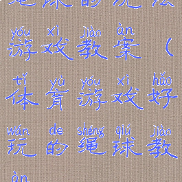 绳球的玩法游戏教案(体育游戏好玩的绳球教案)