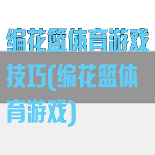 编花篮体育游戏技巧(编花篮体育游戏)