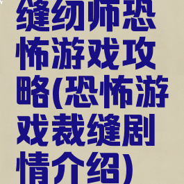 缝纫师恐怖游戏攻略(恐怖游戏裁缝剧情介绍)