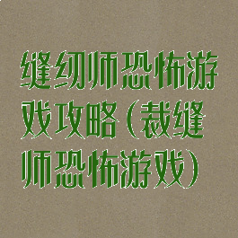缝纫师恐怖游戏攻略(裁缝师恐怖游戏)