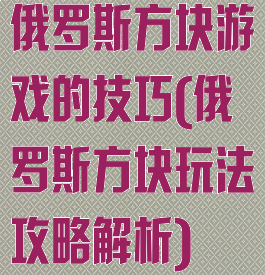 俄罗斯方块游戏的技巧(俄罗斯方块玩法攻略解析)