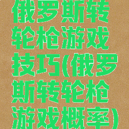 俄罗斯转轮枪游戏技巧(俄罗斯转轮枪游戏概率)