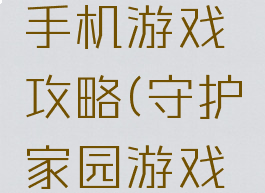 保卫家园手机游戏攻略(守护家园游戏攻略)