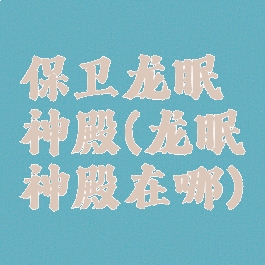 保卫龙眠神殿(龙眠神殿在哪)