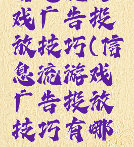 信息流游戏广告投放技巧(信息流游戏广告投放技巧有哪些)