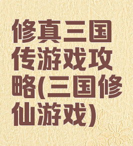 修真三国传游戏攻略(三国修仙游戏)
