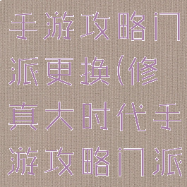 修真大时代手游攻略门派更换(修真大时代手游攻略门派更换技能)