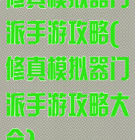 修真模拟器门派手游攻略(修真模拟器门派手游攻略大全)