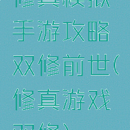 修真模拟手游攻略双修前世(修真游戏双修)