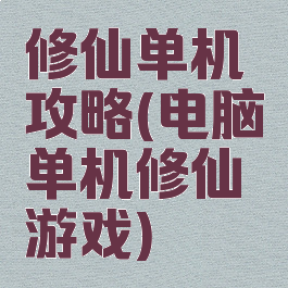 修仙单机攻略(电脑单机修仙游戏)