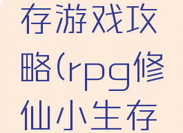 修仙小生存游戏攻略(rpg修仙小生存攻略)