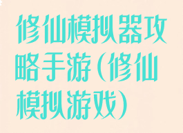 修仙模拟器攻略手游(修仙模拟游戏)