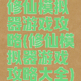 修仙模拟器游戏攻略(修仙模拟器游戏攻略大全)