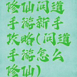 修仙问道手游新手攻略(问道手游怎么修仙)