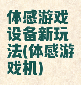 体感游戏设备新玩法(体感游戏机)