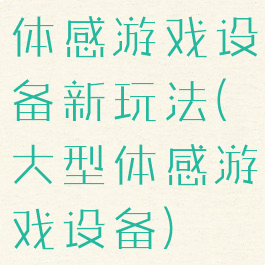 体感游戏设备新玩法(大型体感游戏设备)
