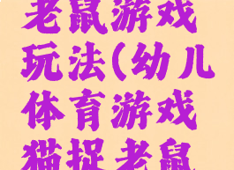 体育猫捉老鼠游戏玩法(幼儿体育游戏猫捉老鼠的规则)