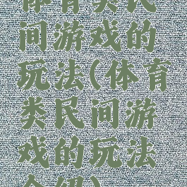 体育类民间游戏的玩法(体育类民间游戏的玩法介绍)