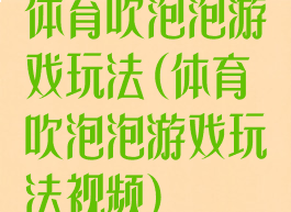 体育吹泡泡游戏玩法(体育吹泡泡游戏玩法视频)