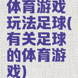 体育游戏玩法足球(有关足球的体育游戏)
