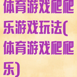 体育游戏爬爬乐游戏玩法(体育游戏爬爬乐)