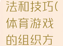体育游戏的组织方法和技巧(体育游戏的组织方法和技巧论文)