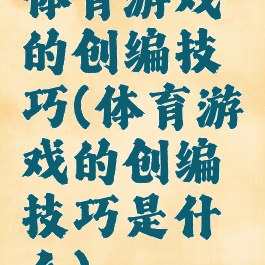 体育游戏的创编技巧(体育游戏的创编技巧是什么)