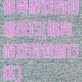 体育游戏的创编技巧(体育游戏的创编方法)
