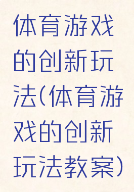 体育游戏的创新玩法(体育游戏的创新玩法教案)
