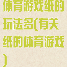 体育游戏纸的玩法多(有关纸的体育游戏)