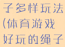 体育游戏绳子多样玩法(体育游戏好玩的绳子)