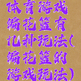 体育游戏编花篮有几种玩法(编花篮的游戏玩法)