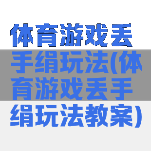 体育游戏丢手绢玩法(体育游戏丢手绢玩法教案)