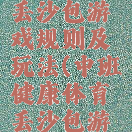 体育游戏丢沙包游戏规则及玩法(中班健康体育丢沙包游戏规则)