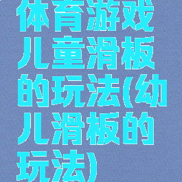体育游戏儿童滑板的玩法(幼儿滑板的玩法)