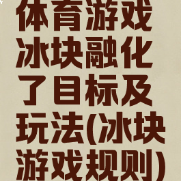体育游戏冰块融化了目标及玩法(冰块游戏规则)