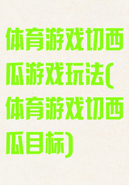 体育游戏切西瓜游戏玩法(体育游戏切西瓜目标)