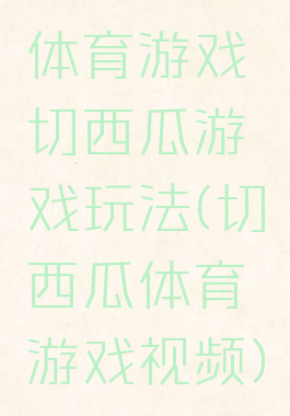 体育游戏切西瓜游戏玩法(切西瓜体育游戏视频)