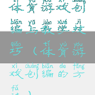 体育游戏创编与教学技巧(体育游戏创编的方法)
