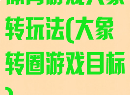 体育游戏大象转玩法(大象转圈游戏目标)