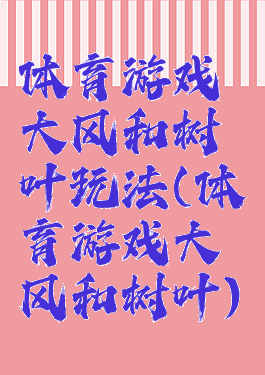 体育游戏大风和树叶玩法(体育游戏大风和树叶)